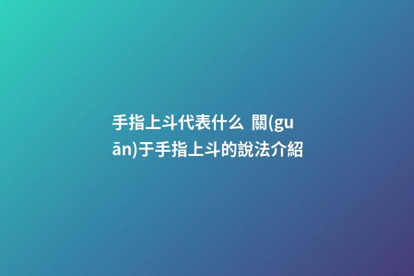 手指上斗代表什么  關(guān)于手指上斗的說法介紹